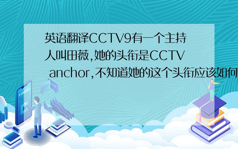 英语翻译CCTV9有一个主持人叫田薇,她的头衔是CCTV anchor,不知道她的这个头衔应该如何翻译?