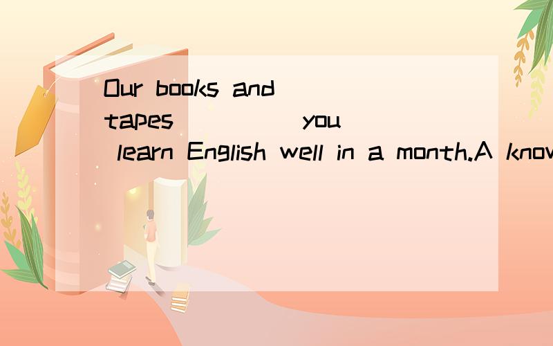 Our books and tapes ____ you learn English well in a month.A know B help C make D let 选那个?理由?