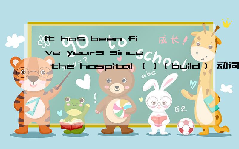 It has been five years since the hospital （）（build） 动词填空.