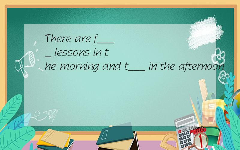 There are f____ lessons in the morning and t___ in the afternoon