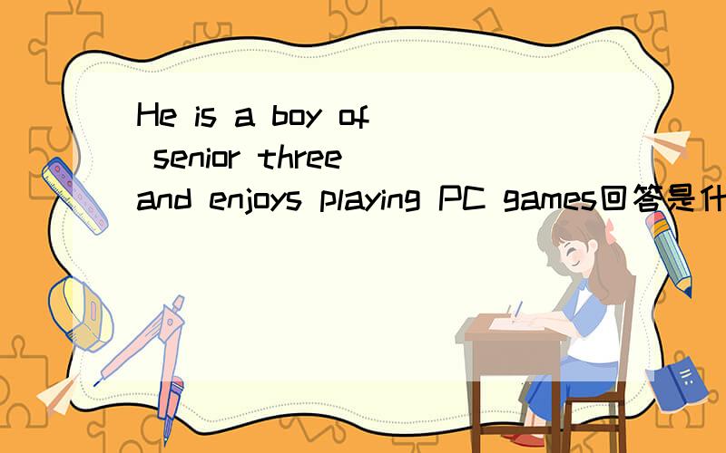 He is a boy of senior three and enjoys playing PC games回答是什么so do iso he does so it is with me