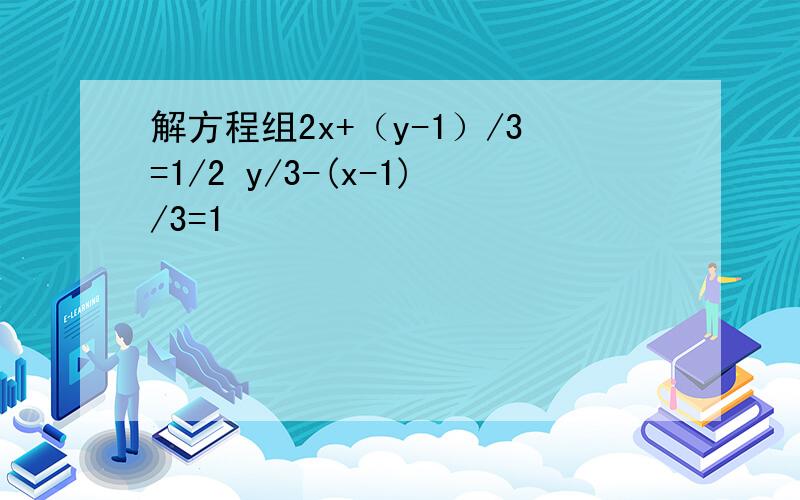 解方程组2x+（y-1）/3=1/2 y/3-(x-1)/3=1