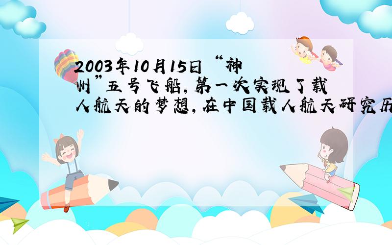 2003年10月15日 “神州”五号飞船,第一次实现了载人航天的梦想,在中国载人航天研究历史上具有划时代的意义.你的感想是什么?