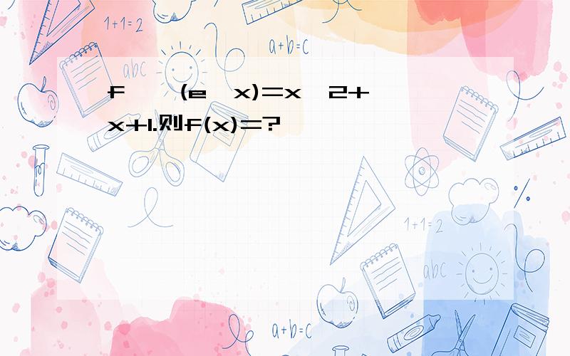 f ' (e^x)=x^2+x+1.则f(x)=?