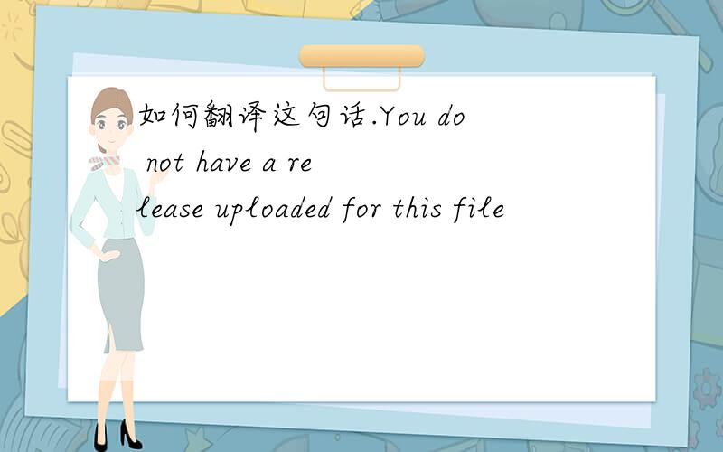 如何翻译这句话.You do not have a release uploaded for this file