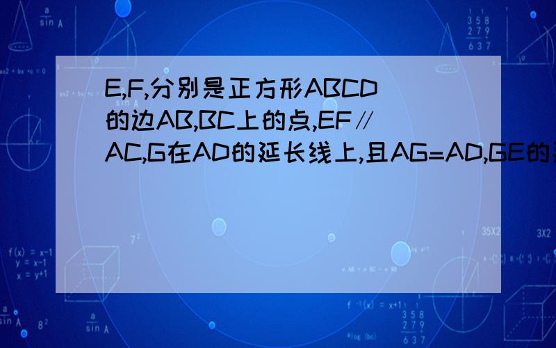 E,F,分别是正方形ABCD的边AB,BC上的点,EF∥AC,G在AD的延长线上,且AG=AD,GE的延长线交DF于H.求HA=DA.