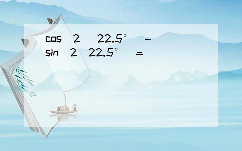 cos^2（ 22.5°）-sin^2(22.5°）=