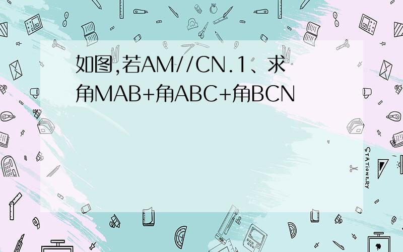 如图,若AM//CN.1、求角MAB+角ABC+角BCN