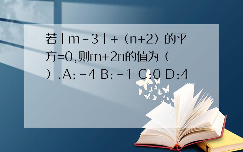 若|m-3|+（n+2）的平方=0,则m+2n的值为（ ）.A:-4 B:-1 C:0 D:4