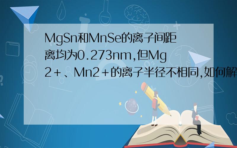 MgSn和MnSe的离子间距离均为0.273nm,但Mg2＋、Mn2＋的离子半径不相同,如何解释此事实?