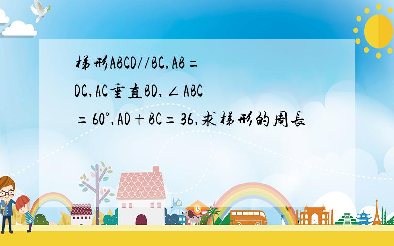梯形ABCD//BC,AB=DC,AC垂直BD,∠ABC=60°,AD+BC=36,求梯形的周长