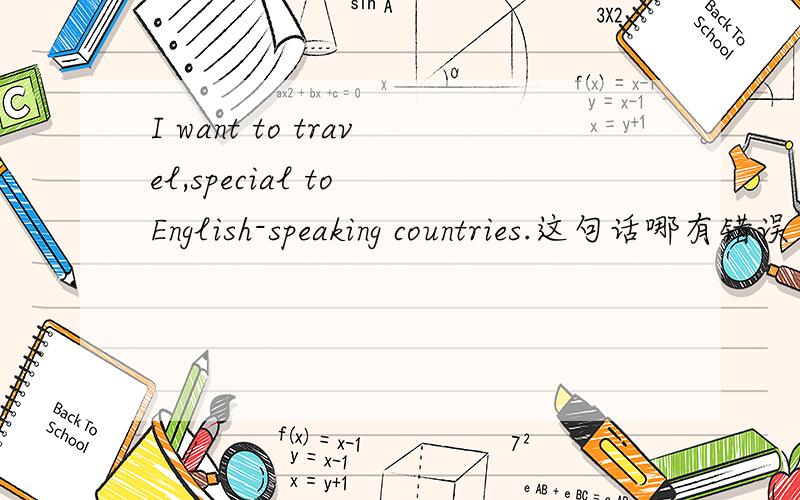 I want to travel,special to English-speaking countries.这句话哪有错误