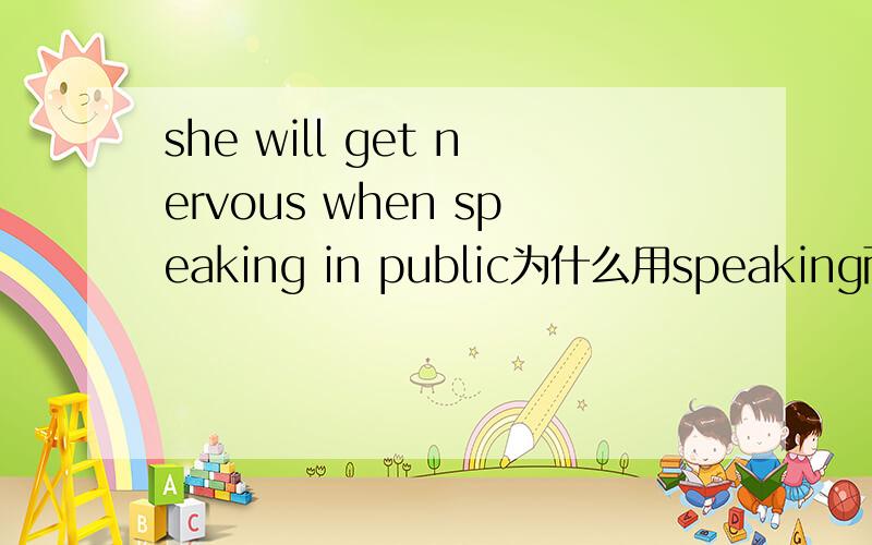 she will get nervous when speaking in public为什么用speaking而不用when she spoke