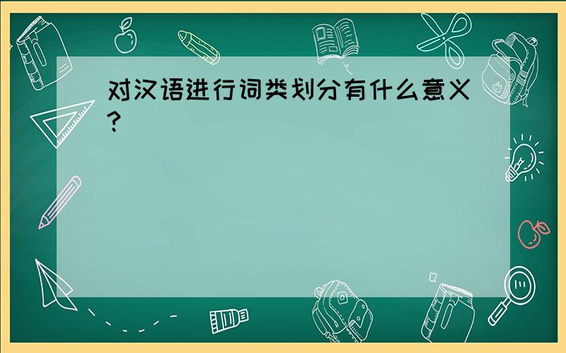 对汉语进行词类划分有什么意义?