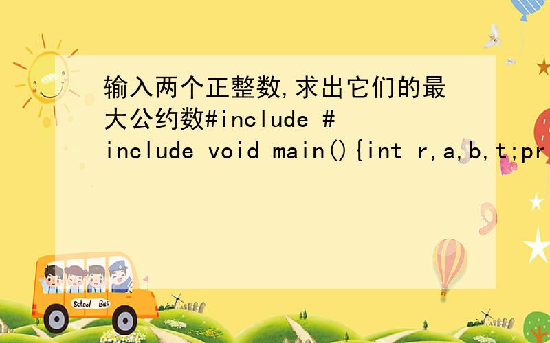 输入两个正整数,求出它们的最大公约数#include #include void main(){int r,a,b,t;printf(