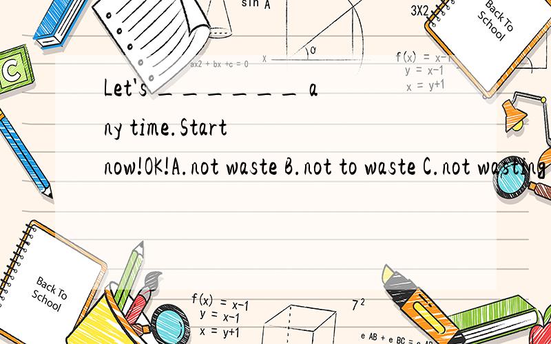 Let's ______ any time.Start now!OK!A.not waste B.not to waste C.not wasting D.don't waste为什么呢?