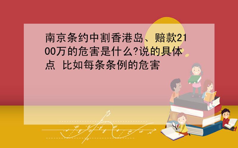 南京条约中割香港岛、赔款2100万的危害是什么?说的具体点 比如每条条例的危害