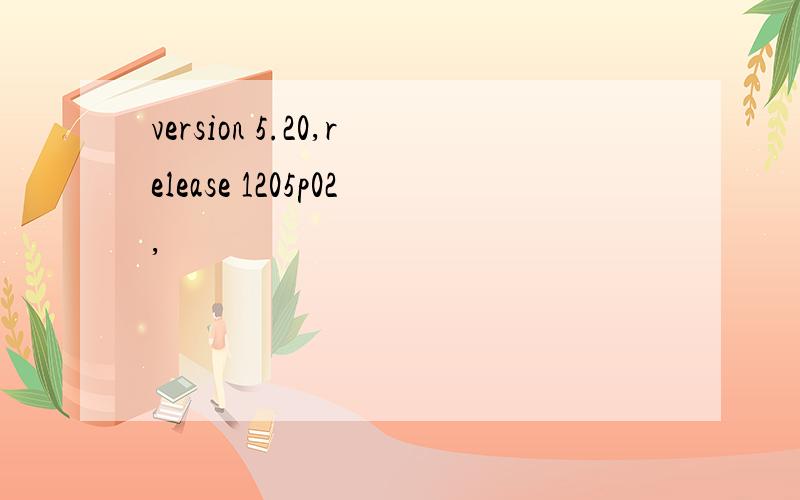 version 5.20,release 1205p02,