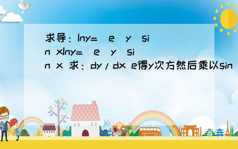 求导：Iny=(e^y)sin xIny=(e^y)sin x 求：dy/dx e得y次方然后乘以sin x