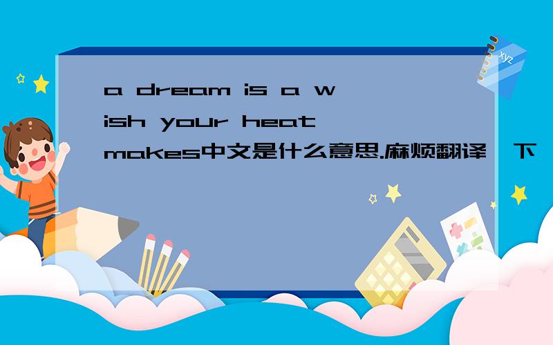 a dream is a wish your heat makes中文是什么意思.麻烦翻译一下,谢谢