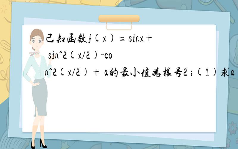 已知函数f(x)=sinx+ sin^2(x/2)-con^2(x/2)+ a的最小值为根号2 ；(1)求a (2)求函数f(x)的单调