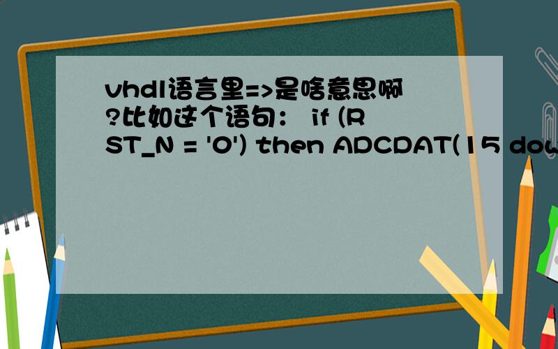 vhdl语言里=>是啥意思啊?比如这个语句： if (RST_N = '0') then ADCDAT(15 downto 0) '0');什么叫others => '0'