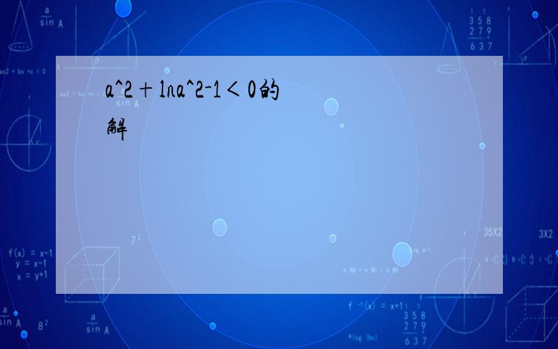 a^2+lna^2-1＜0的解