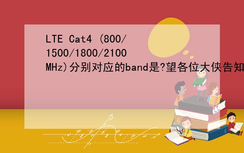 LTE Cat4 (800/1500/1800/2100MHz)分别对应的band是?望各位大侠告知