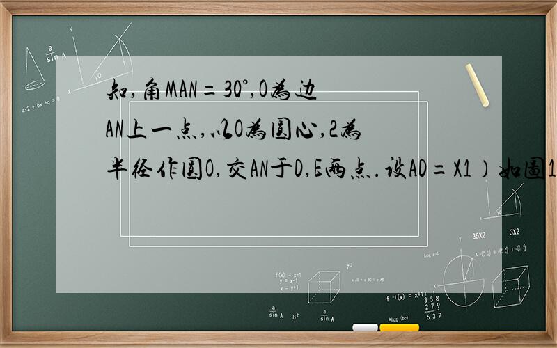 知,角MAN=30°,O为边AN上一点,以O为圆心,2为半径作圆O,交AN于D,E两点.设AD=X1）如图1,当X取何值,圆O与AM相切?（2）如图2,当X为何值时,圆O与AM相交于B,C两点,且角BOC=90°