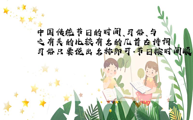 中国传统节日的时间、习俗、与之有关的比较有名的几首古诗词习俗只要说出名称即可.节日按时间顺序排列
