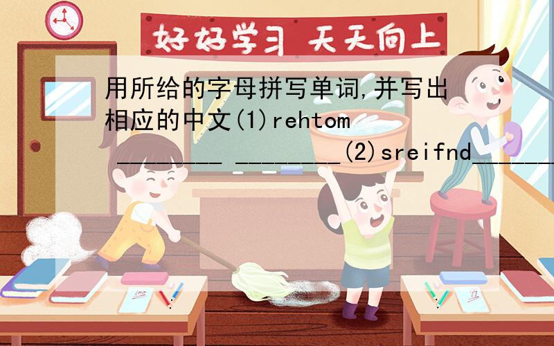 用所给的字母拼写单词,并写出相应的中文(1)rehtom ________ ________(2)sreifnd________ ________(3)sscouin________ ________