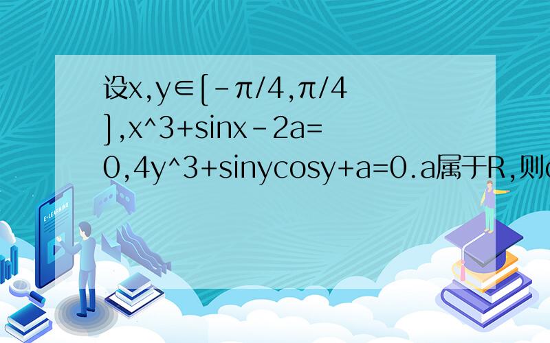 设x,y∈[-π/4,π/4],x^3+sinx-2a=0,4y^3+sinycosy+a=0.a属于R,则cos(x+2y)=为什么