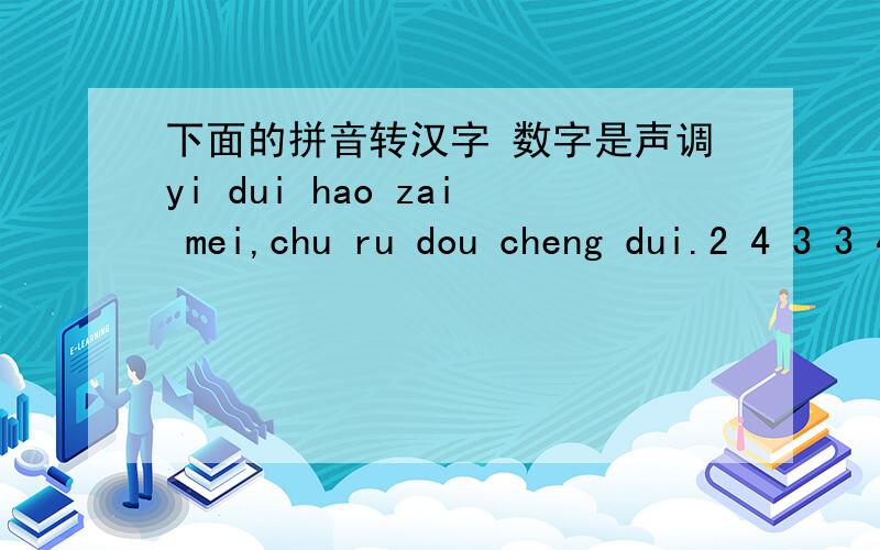 下面的拼音转汉字 数字是声调yi dui hao zai mei,chu ru dou cheng dui.2 4 3 3 4 1 2 1 2 4