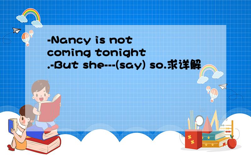-Nancy is not coming tonight.-But she---(say) so.求详解