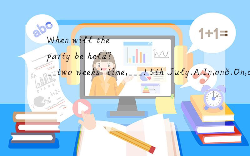 When will the party be held?__two weeks' time,___15th July.A.In,onB.On,onC.In in