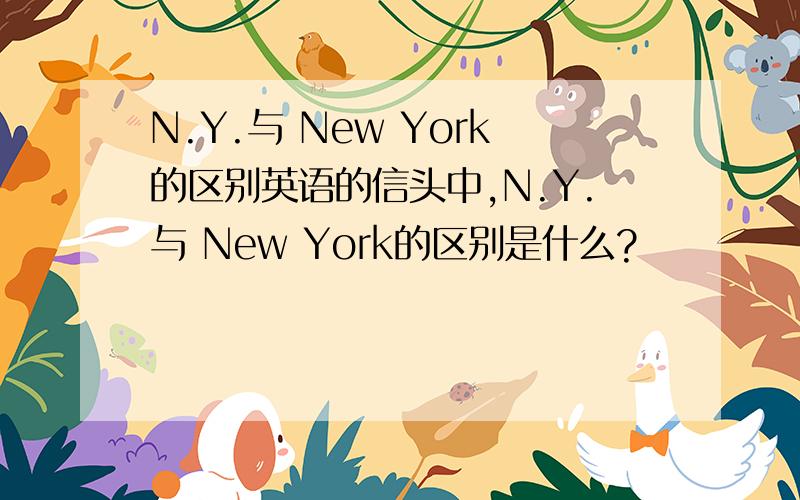 N.Y.与 New York的区别英语的信头中,N.Y.与 New York的区别是什么?