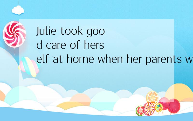 Julie took good care of herself at home when her parents were in Beijing同义句Julie _______   _______ herself _______ at home when her parents were in Beijing.