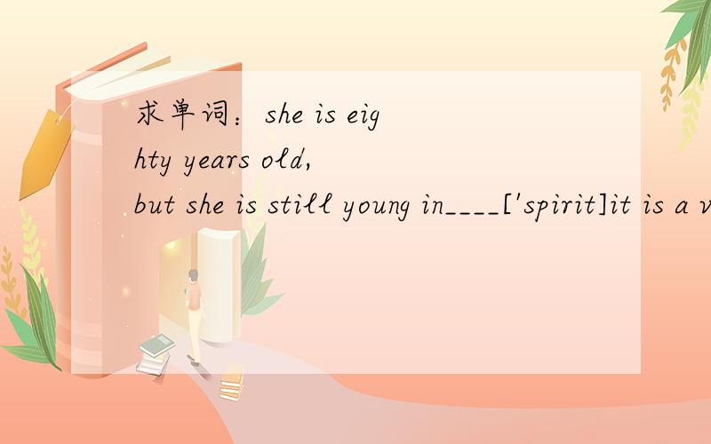 求单词：she is eighty years old,but she is still young in____['spirit]it is a very __['ɔ:dinəri] day today