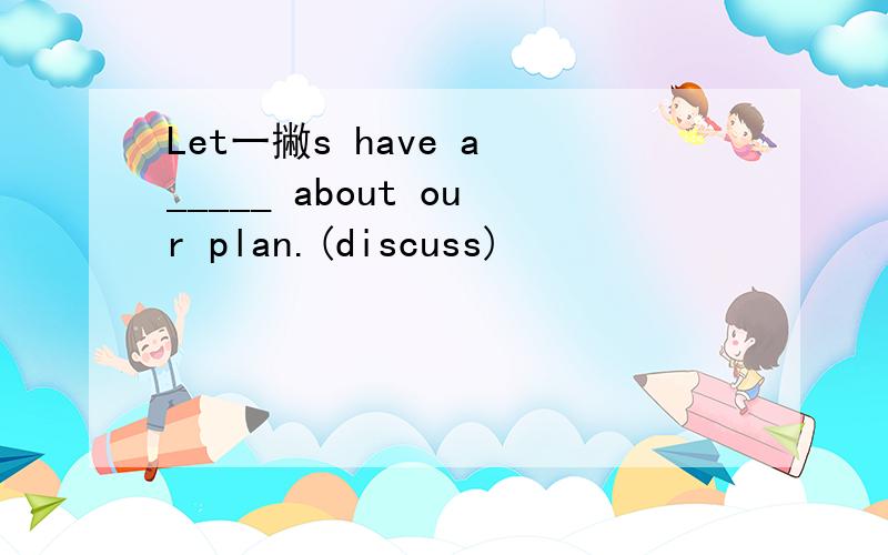 Let一撇s have a _____ about our plan.(discuss)