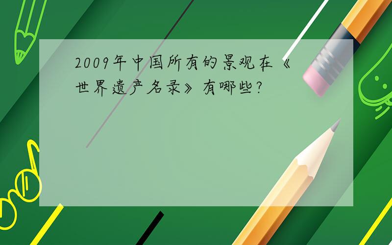 2009年中国所有的景观在《世界遗产名录》有哪些?