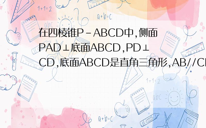 在四棱锥P-ABCD中,侧面PAD⊥底面ABCD,PD⊥CD,底面ABCD是直角三角形,AB//CD,∠ADC=90°,AB=AD=PD=1,CD=2（1）求证：BC⊥平面PBD（2）设Q为侧棱PC上一点,向量PQ=λ向量PC,试确定λ的值,使得二面角Q-BD-P为45°