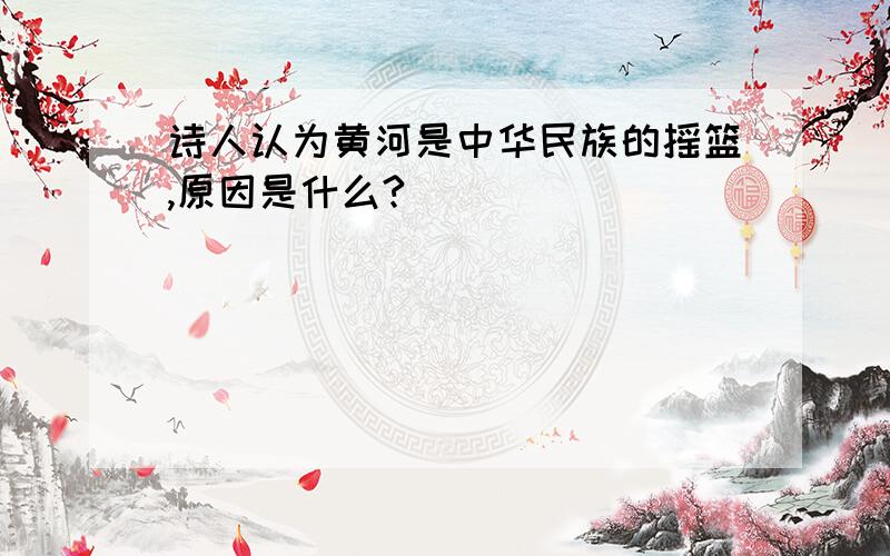 诗人认为黄河是中华民族的摇篮,原因是什么?