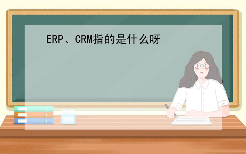 ERP、CRM指的是什么呀