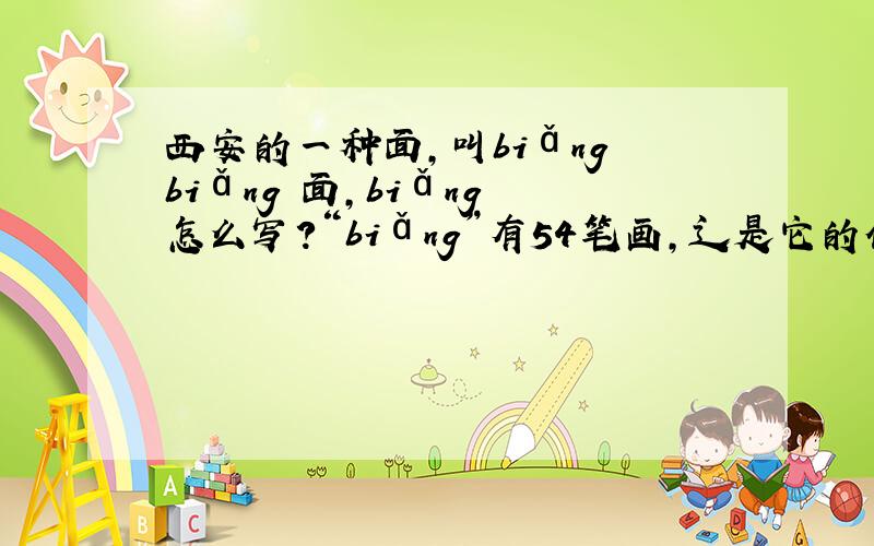 西安的一种面,叫biǎng biǎng 面,biǎng 怎么写?“biǎng”有54笔画,辶是它的偏旁,然后要怎么写呢?它是西安的一种面食名称.