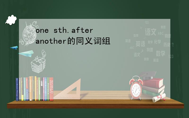 one sth.after another的同义词组