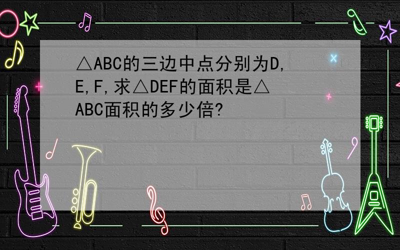△ABC的三边中点分别为D,E,F,求△DEF的面积是△ABC面积的多少倍?