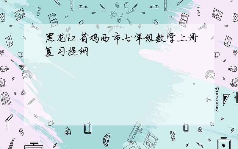 黑龙江省鸡西市七年级数学上册复习提纲