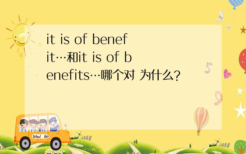 it is of benefit…和it is of benefits…哪个对 为什么?