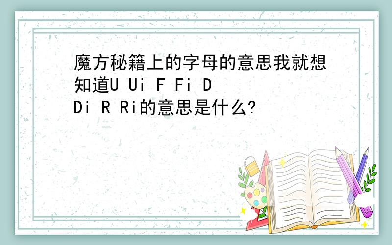 魔方秘籍上的字母的意思我就想知道U Ui F Fi D Di R Ri的意思是什么?