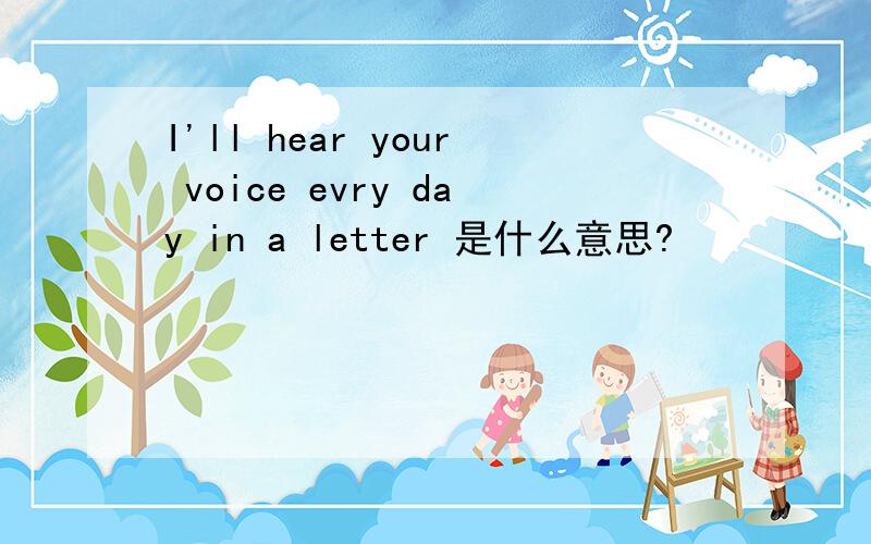 I'll hear your voice evry day in a letter 是什么意思?